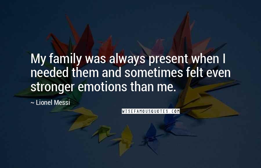 Lionel Messi quotes: My family was always present when I needed them and sometimes felt even stronger emotions than me.