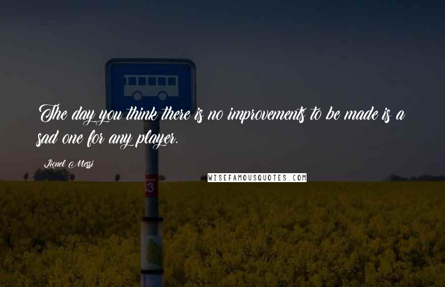 Lionel Messi quotes: The day you think there is no improvements to be made is a sad one for any player.