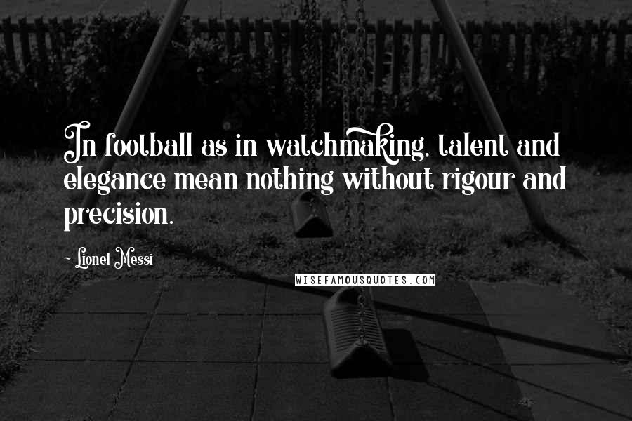Lionel Messi quotes: In football as in watchmaking, talent and elegance mean nothing without rigour and precision.