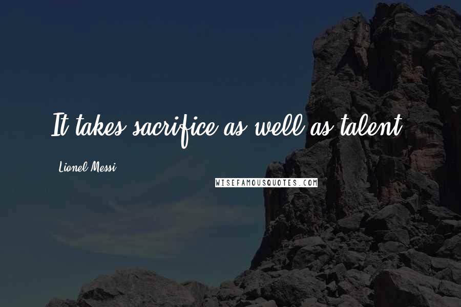 Lionel Messi quotes: It takes sacrifice as well as talent.