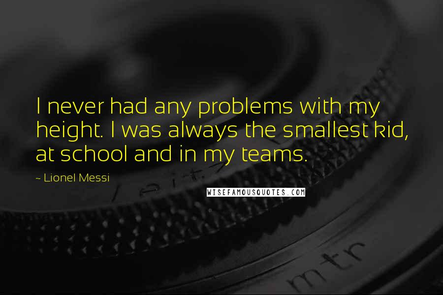 Lionel Messi quotes: I never had any problems with my height. I was always the smallest kid, at school and in my teams.