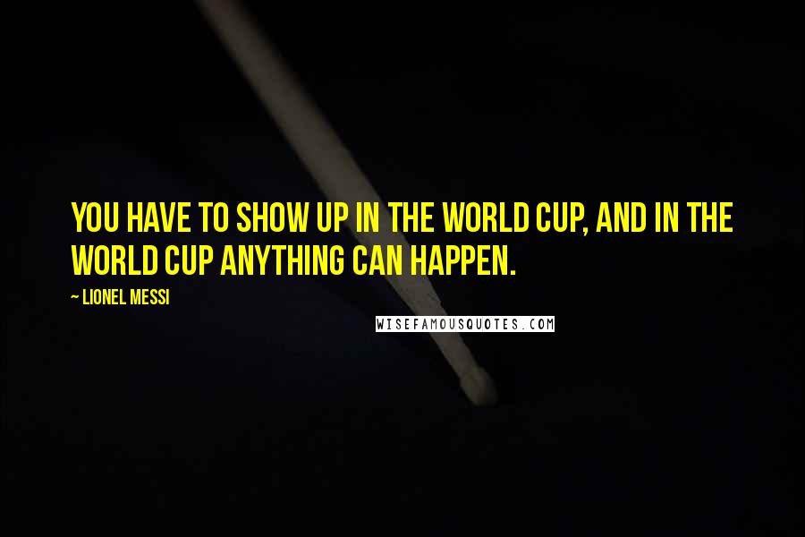 Lionel Messi quotes: You have to show up in the World Cup, and in the World Cup anything can happen.