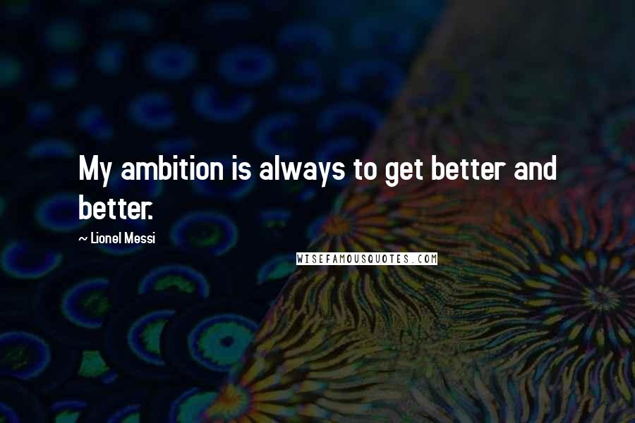 Lionel Messi quotes: My ambition is always to get better and better.