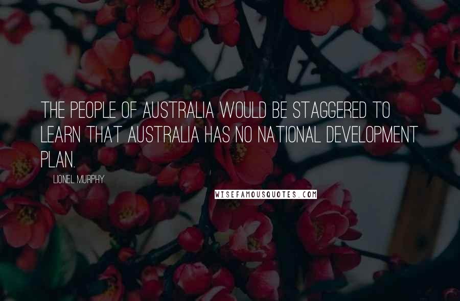 Lionel Murphy quotes: The people of Australia would be staggered to learn that Australia has no national development plan.