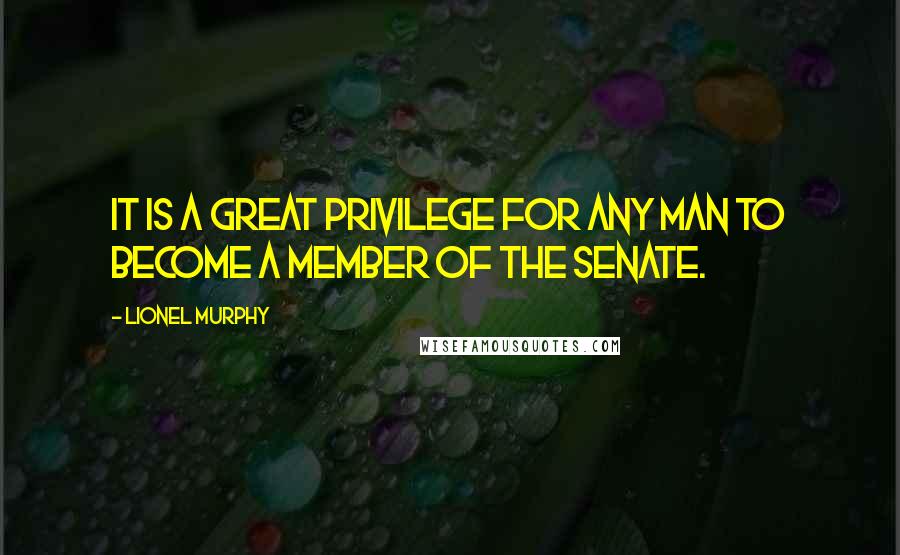 Lionel Murphy quotes: It is a great privilege for any man to become a member of the Senate.