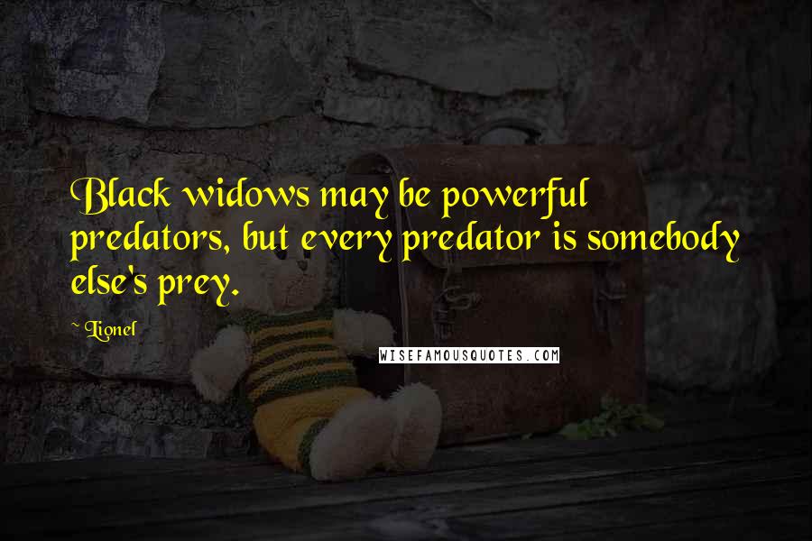 Lionel quotes: Black widows may be powerful predators, but every predator is somebody else's prey.