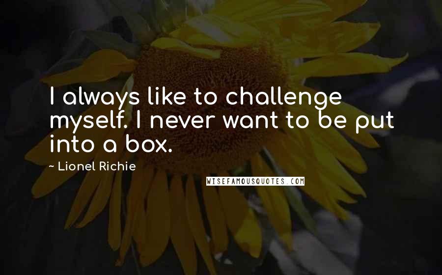 Lionel Richie quotes: I always like to challenge myself. I never want to be put into a box.