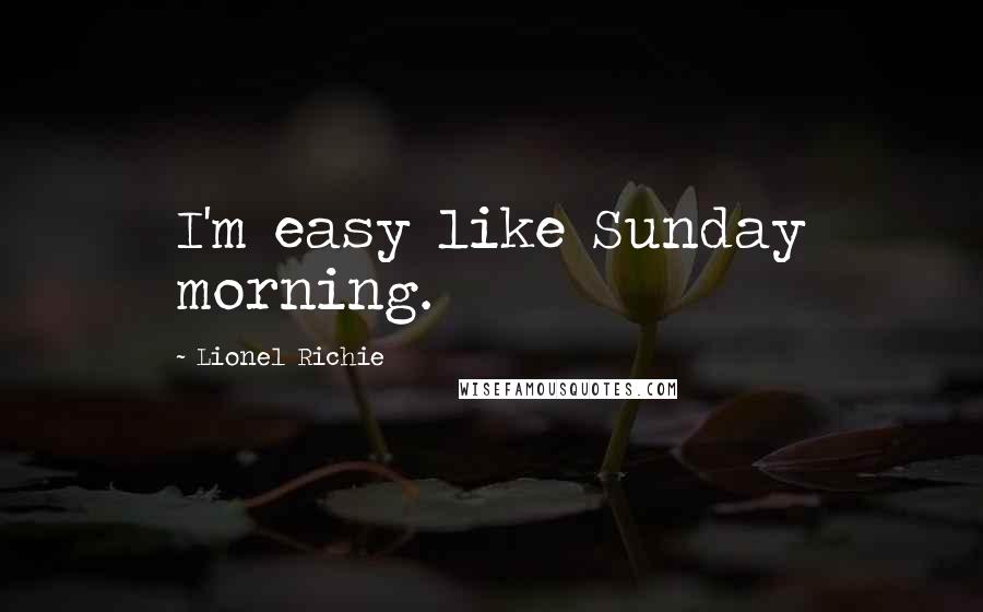 Lionel Richie quotes: I'm easy like Sunday morning.