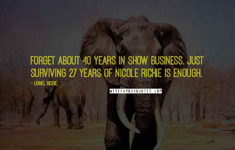 Lionel Richie quotes: Forget about 40 years in show business. Just surviving 27 years of Nicole Richie is enough.