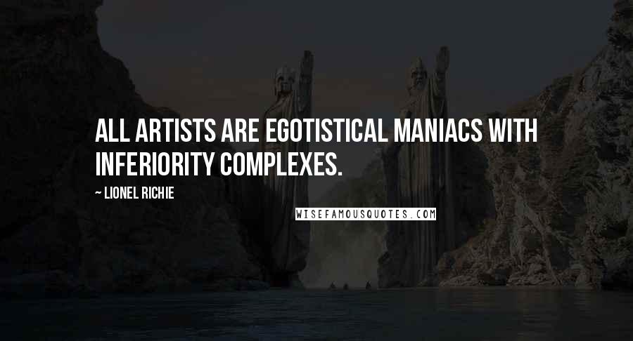Lionel Richie quotes: All artists are egotistical maniacs with inferiority complexes.