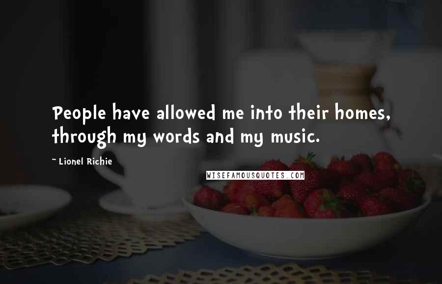 Lionel Richie quotes: People have allowed me into their homes, through my words and my music.