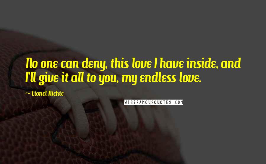 Lionel Richie quotes: No one can deny, this love I have inside, and I'll give it all to you, my endless love.