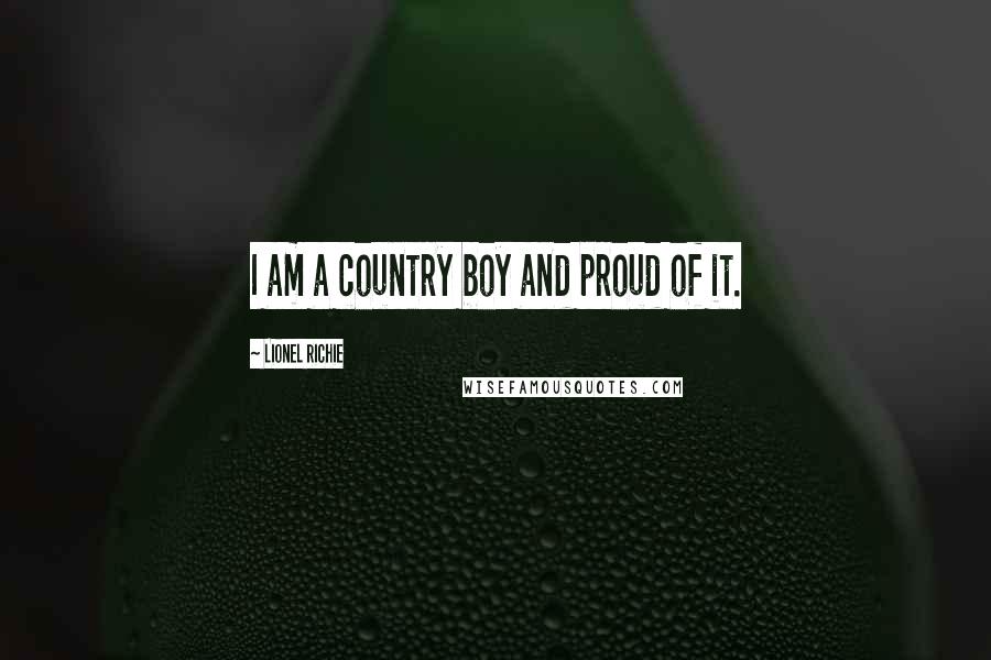 Lionel Richie quotes: I am a country boy and proud of it.