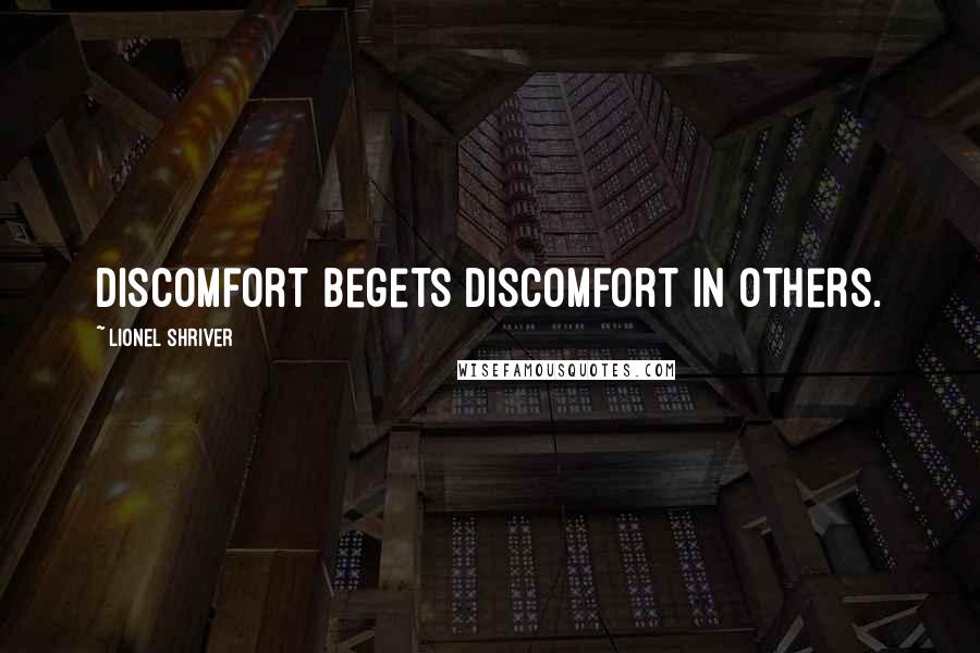 Lionel Shriver quotes: Discomfort begets discomfort in others.
