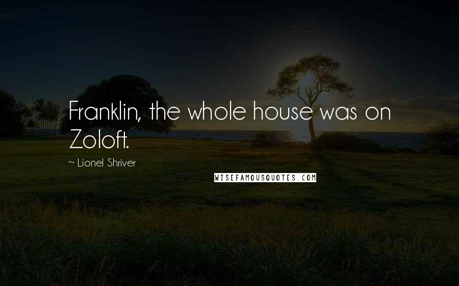 Lionel Shriver quotes: Franklin, the whole house was on Zoloft.