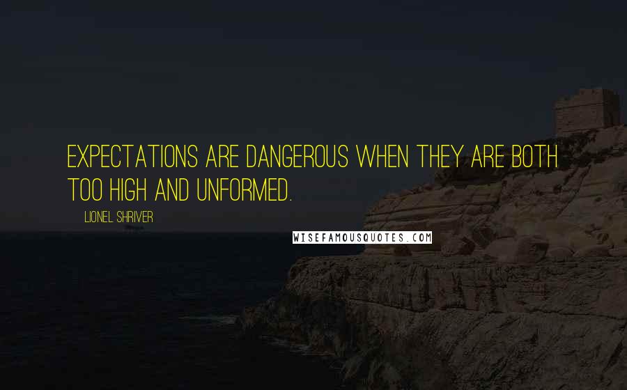 Lionel Shriver quotes: Expectations are dangerous when they are both too high and unformed.