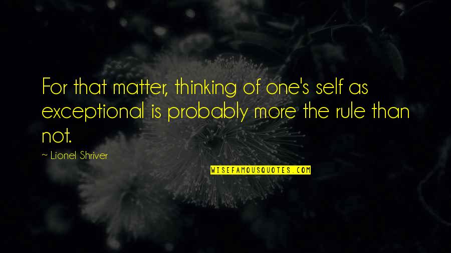 Lionel Shriver Quotes By Lionel Shriver: For that matter, thinking of one's self as