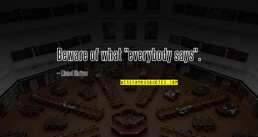 Lionel Shriver Quotes By Lionel Shriver: Beware of what "everybody says".