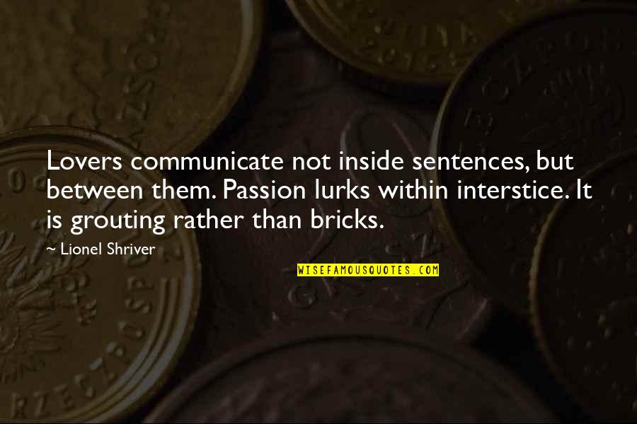 Lionel Shriver Quotes By Lionel Shriver: Lovers communicate not inside sentences, but between them.