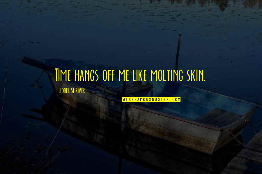 Lionel Shriver Quotes By Lionel Shriver: Time hangs off me like molting skin.