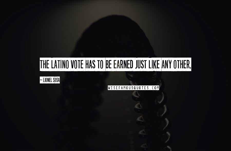 Lionel Sosa quotes: The Latino vote has to be earned just like any other.