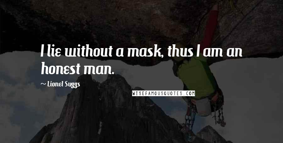 Lionel Suggs quotes: I lie without a mask, thus I am an honest man.