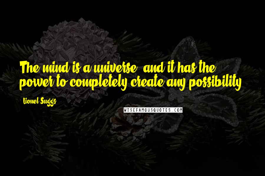 Lionel Suggs quotes: The mind is a universe, and it has the power to completely create any possibility.