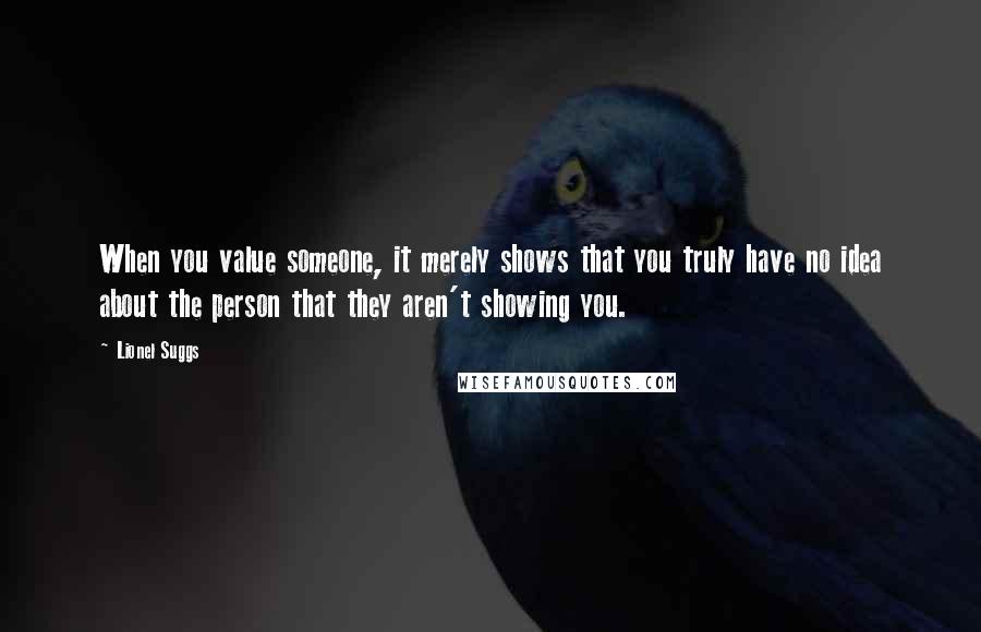 Lionel Suggs quotes: When you value someone, it merely shows that you truly have no idea about the person that they aren't showing you.