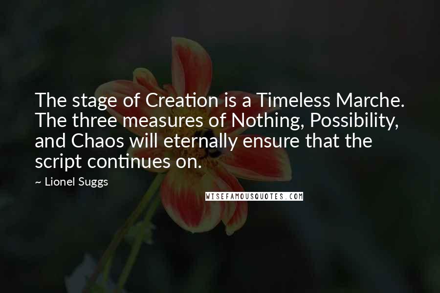 Lionel Suggs quotes: The stage of Creation is a Timeless Marche. The three measures of Nothing, Possibility, and Chaos will eternally ensure that the script continues on.