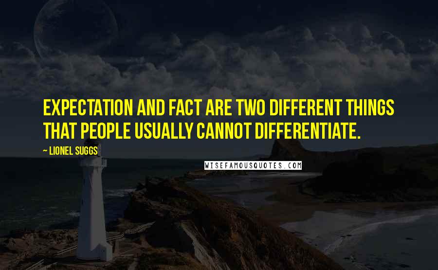 Lionel Suggs quotes: Expectation and fact are two different things that people usually cannot differentiate.