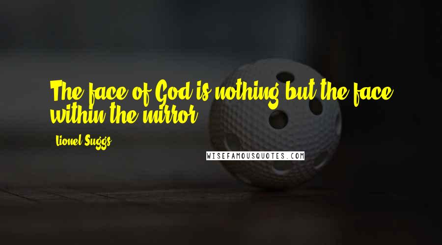 Lionel Suggs quotes: The face of God is nothing but the face within the mirror ...