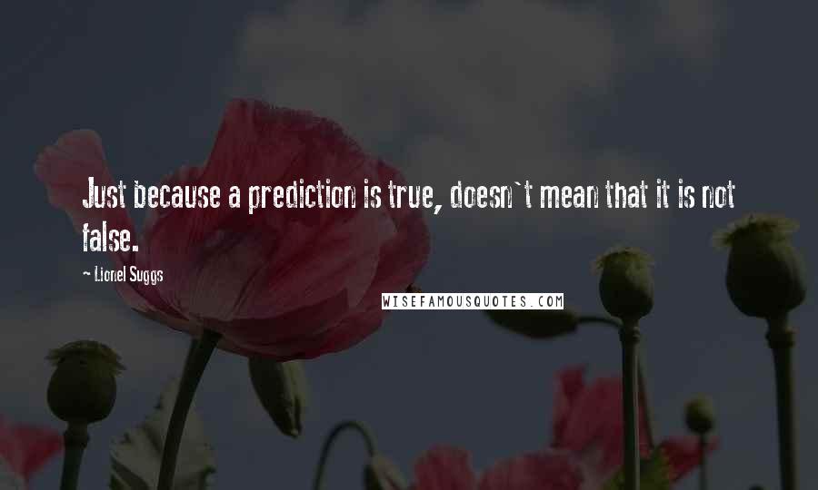 Lionel Suggs quotes: Just because a prediction is true, doesn't mean that it is not false.