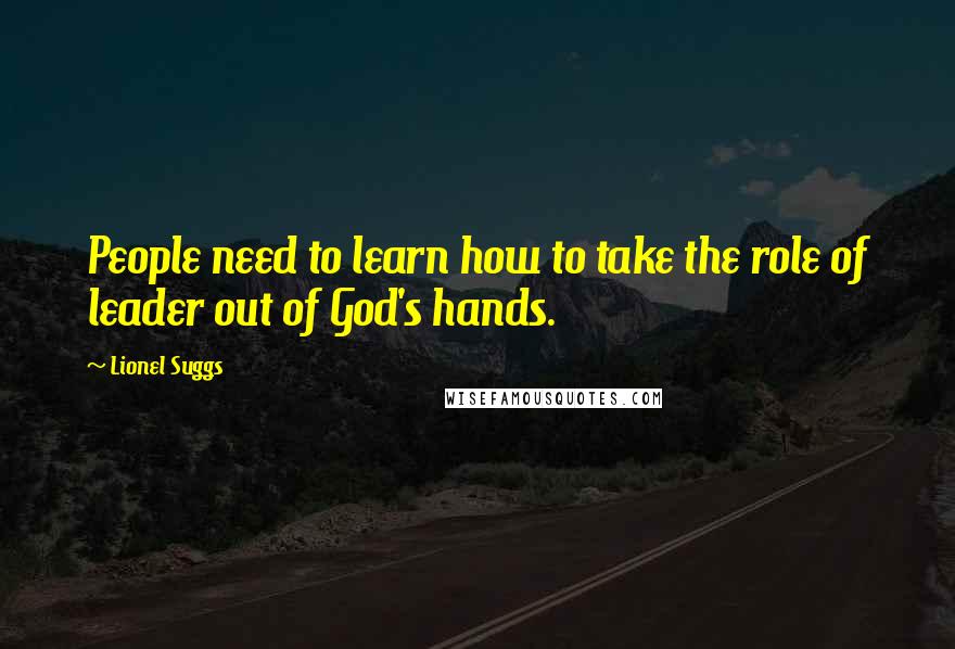 Lionel Suggs quotes: People need to learn how to take the role of leader out of God's hands.