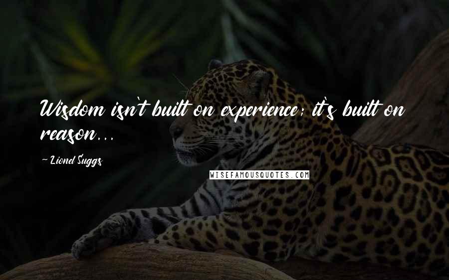 Lionel Suggs quotes: Wisdom isn't built on experience; it's built on reason...