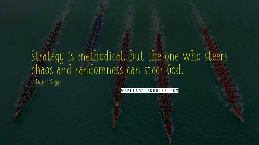 Lionel Suggs quotes: Strategy is methodical, but the one who steers chaos and randomness can steer God.