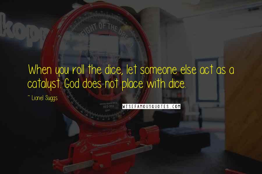 Lionel Suggs quotes: When you roll the dice, let someone else act as a catalyst. God does not place with dice.