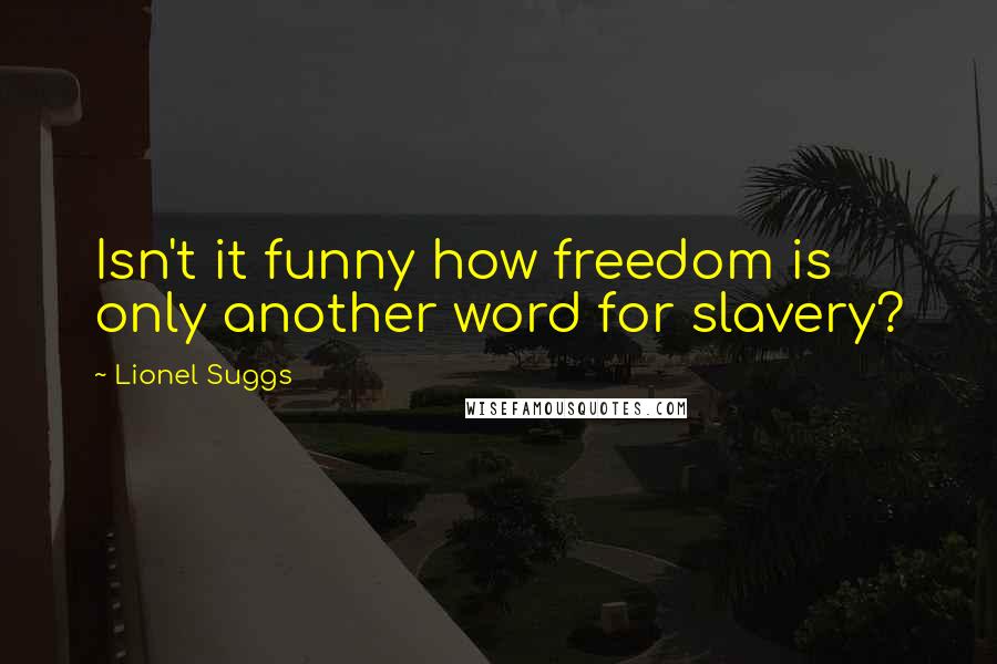 Lionel Suggs quotes: Isn't it funny how freedom is only another word for slavery?