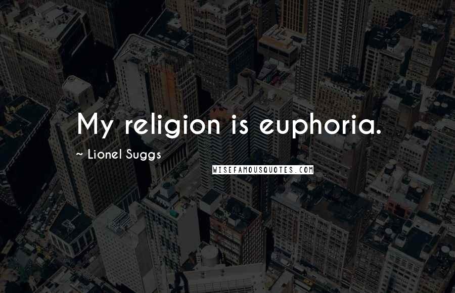 Lionel Suggs quotes: My religion is euphoria.