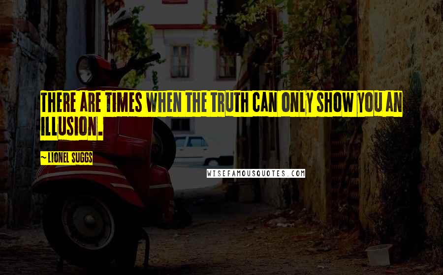 Lionel Suggs quotes: There are times when the truth can only show you an illusion.