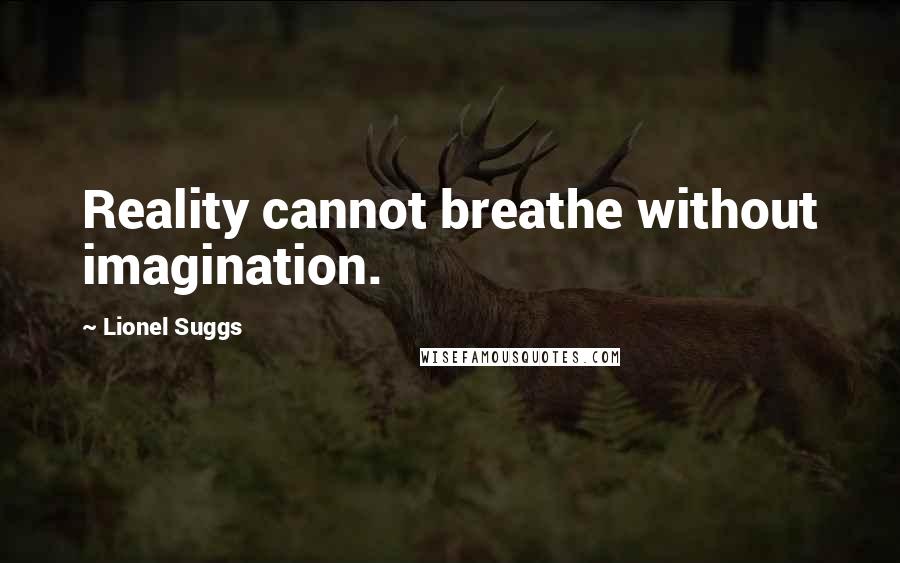 Lionel Suggs quotes: Reality cannot breathe without imagination.
