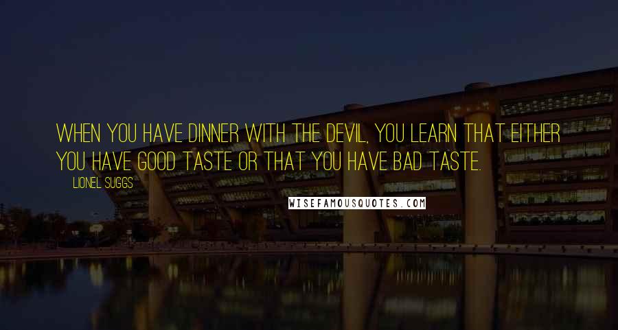 Lionel Suggs quotes: When you have dinner with the Devil, you learn that either you have good taste or that you have bad taste.