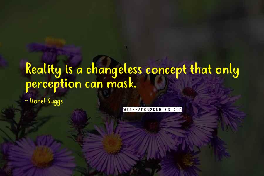 Lionel Suggs quotes: Reality is a changeless concept that only perception can mask.