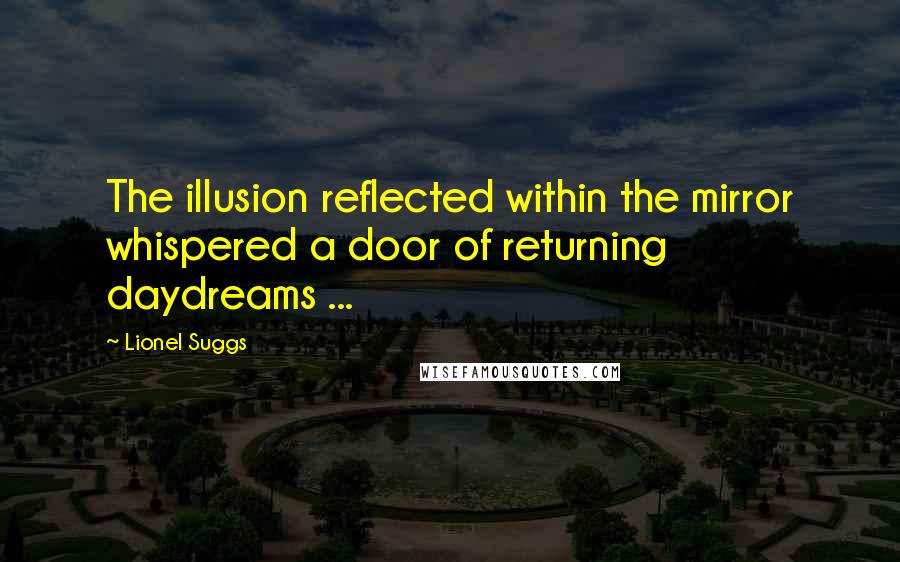 Lionel Suggs quotes: The illusion reflected within the mirror whispered a door of returning daydreams ...