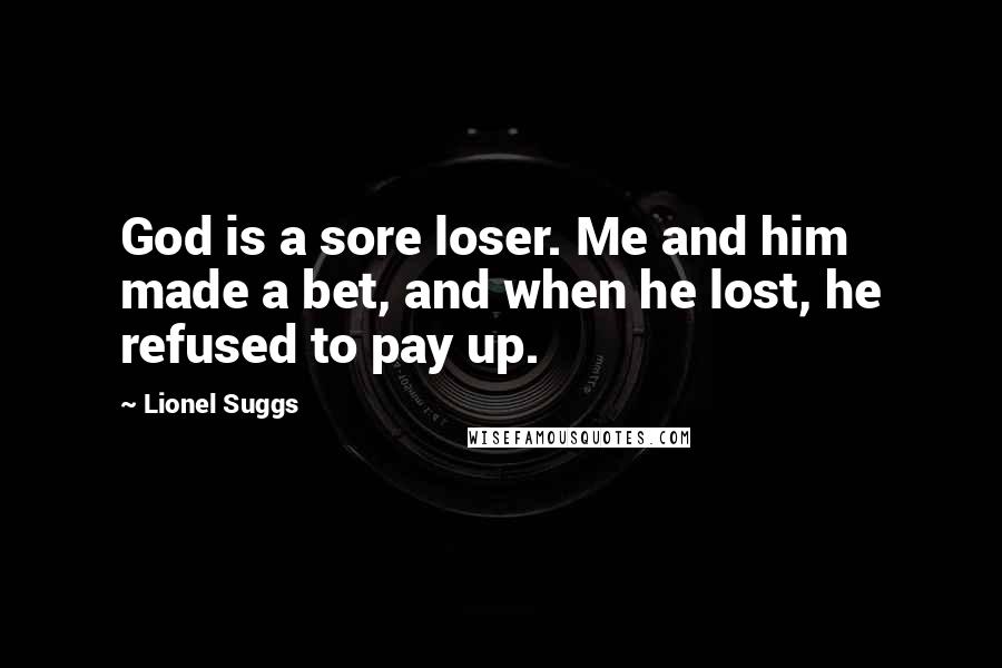 Lionel Suggs quotes: God is a sore loser. Me and him made a bet, and when he lost, he refused to pay up.