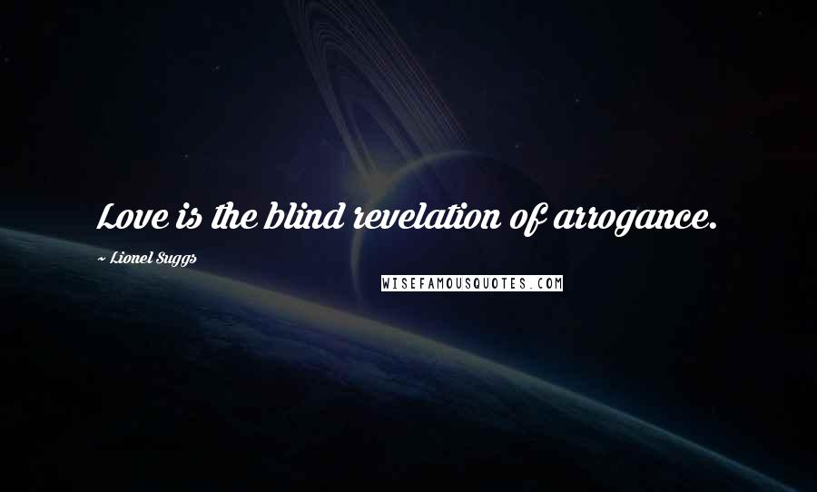 Lionel Suggs quotes: Love is the blind revelation of arrogance.