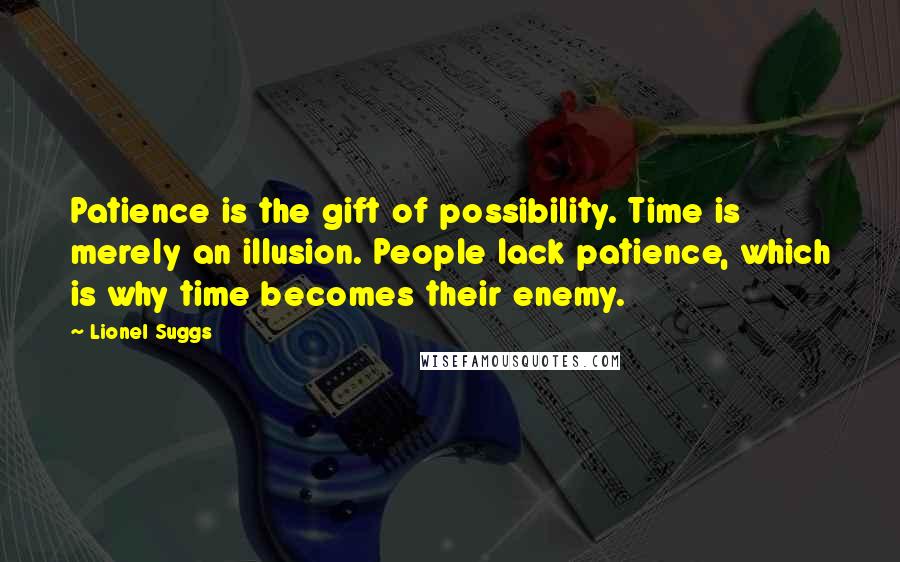 Lionel Suggs quotes: Patience is the gift of possibility. Time is merely an illusion. People lack patience, which is why time becomes their enemy.