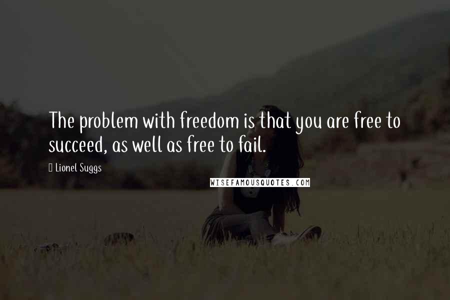 Lionel Suggs quotes: The problem with freedom is that you are free to succeed, as well as free to fail.