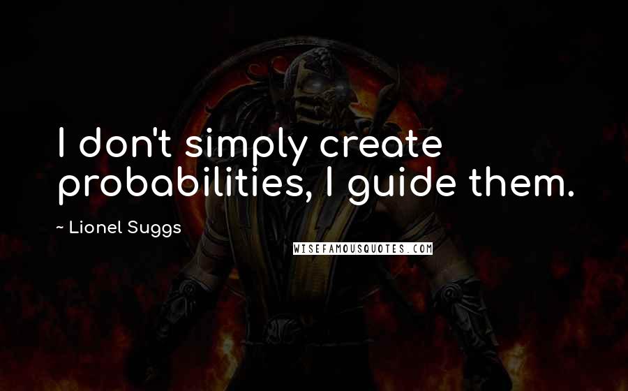 Lionel Suggs quotes: I don't simply create probabilities, I guide them.
