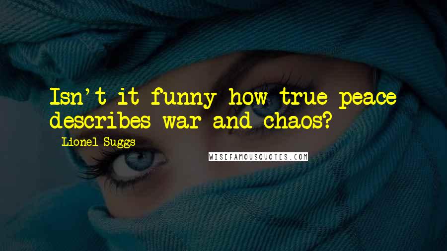 Lionel Suggs quotes: Isn't it funny how true peace describes war and chaos?