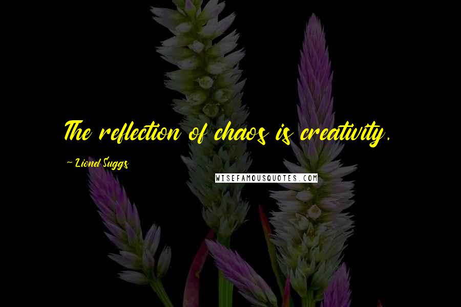 Lionel Suggs quotes: The reflection of chaos is creativity.